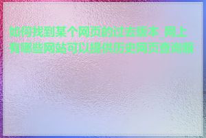 如何找到某个网页的过去版本_网上有哪些网站可以提供历史网页查询服务