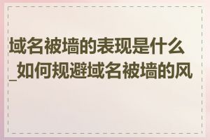 域名被墙的表现是什么_如何规避域名被墙的风险