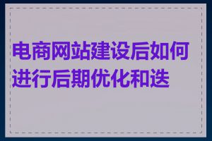 电商网站建设后如何进行后期优化和迭代