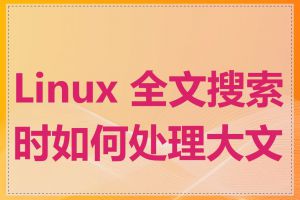 Linux 全文搜索时如何处理大文件