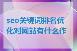 seo关键词排名优化对网站有什么作用