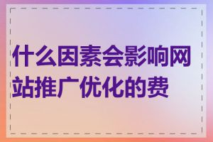 什么因素会影响网站推广优化的费用