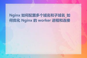 Nginx 如何配置多个域名和子域名_如何优化 Nginx 的 worker 进程和连接数