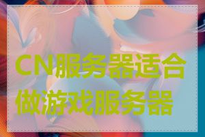 CN服务器适合做游戏服务器吗