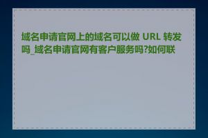 域名申请官网上的域名可以做 URL 转发吗_域名申请官网有客户服务吗?如何联系