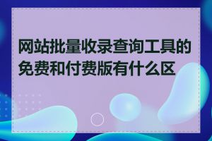 网站批量收录查询工具的免费和付费版有什么区别