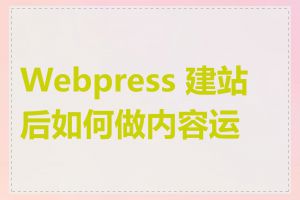 Webpress 建站后如何做内容运营