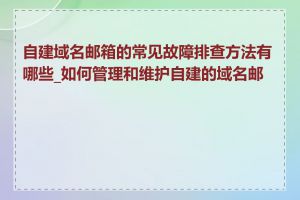 自建域名邮箱的常见故障排查方法有哪些_如何管理和维护自建的域名邮箱