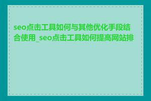 seo点击工具如何与其他优化手段结合使用_seo点击工具如何提高网站排名