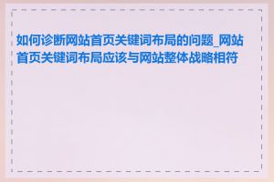 如何诊断网站首页关键词布局的问题_网站首页关键词布局应该与网站整体战略相符吗