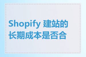 Shopify 建站的长期成本是否合理