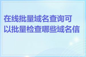 在线批量域名查询可以批量检查哪些域名信息