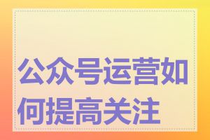 公众号运营如何提高关注量