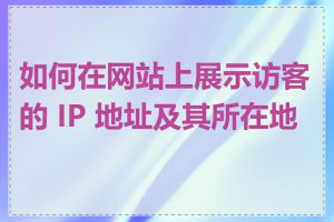 如何在网站上展示访客的 IP 地址及其所在地区