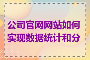 公司官网网站如何实现数据统计和分析