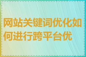 网站关键词优化如何进行跨平台优化