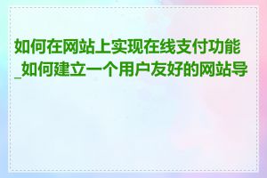 如何在网站上实现在线支付功能_如何建立一个用户友好的网站导航