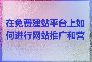 在免费建站平台上如何进行网站推广和营销