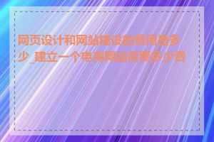 网页设计和网站建设的费用是多少_建立一个电商网站需要多少费用