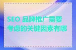 SEO 品牌推广需要考虑的关键因素有哪些