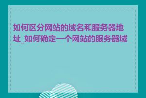 如何区分网站的域名和服务器地址_如何确定一个网站的服务器域名