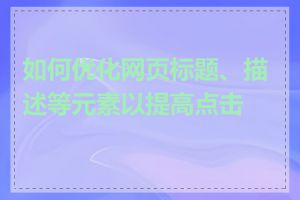 如何优化网页标题、描述等元素以提高点击率