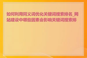 如何利用同义词优化关键词搜索排名_网站建设中哪些因素会影响关键词搜索排名