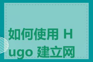 如何使用 Hugo 建立网站