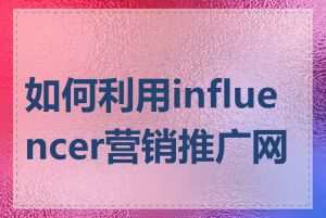 如何利用influencer营销推广网站