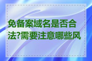 免备案域名是否合法?需要注意哪些风险