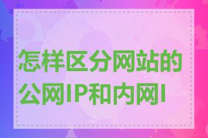 怎样区分网站的公网IP和内网IP