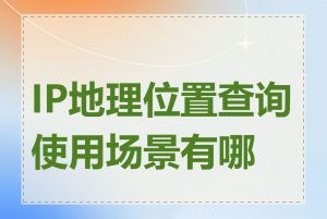 IP地理位置查询使用场景有哪些