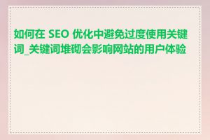 如何在 SEO 优化中避免过度使用关键词_关键词堆砌会影响网站的用户体验吗