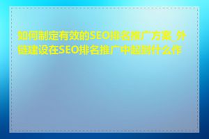 如何制定有效的SEO排名推广方案_外链建设在SEO排名推广中起到什么作用