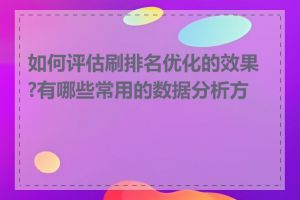 如何评估刷排名优化的效果?有哪些常用的数据分析方法