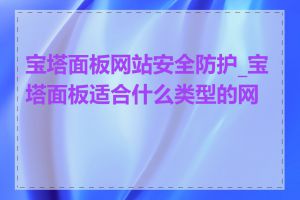 宝塔面板网站安全防护_宝塔面板适合什么类型的网站