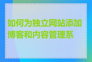 如何为独立网站添加博客和内容管理系统