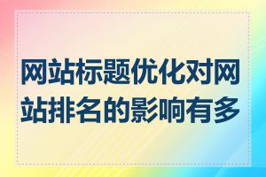 网站标题优化对网站排名的影响有多大