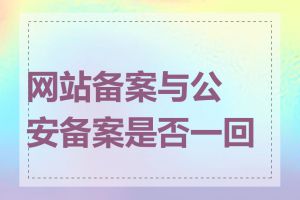 网站备案与公安备案是否一回事