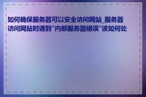 如何确保服务器可以安全访问网站_服务器访问网站时遇到"内部服务器错误"该如何处理