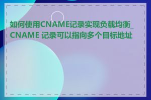 如何使用CNAME记录实现负载均衡_CNAME 记录可以指向多个目标地址吗