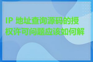 IP 地址查询源码的授权许可问题应该如何解决