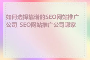 如何选择靠谱的SEO网站推广公司_SEO网站推广公司哪家好