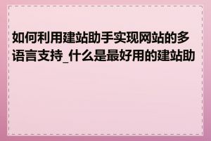 如何利用建站助手实现网站的多语言支持_什么是最好用的建站助手