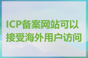 ICP备案网站可以接受海外用户访问吗