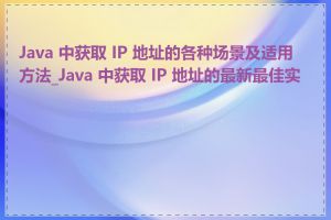 Java 中获取 IP 地址的各种场景及适用方法_Java 中获取 IP 地址的最新最佳实践