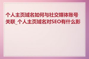 个人主页域名如何与社交媒体账号关联_个人主页域名对SEO有什么影响