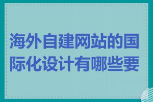 海外自建网站的国际化设计有哪些要点