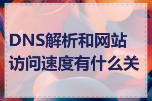 DNS解析和网站访问速度有什么关系