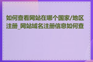 如何查看网站在哪个国家/地区注册_网站域名注册信息如何查询